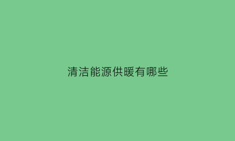 清洁能源供暖有哪些