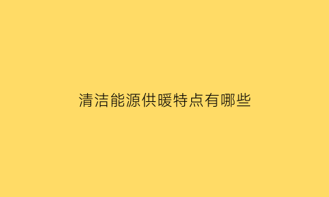 清洁能源供暖特点有哪些