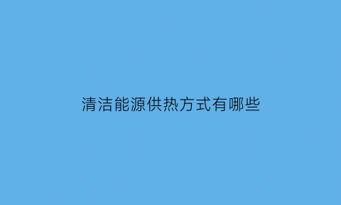 清洁能源供热方式有哪些