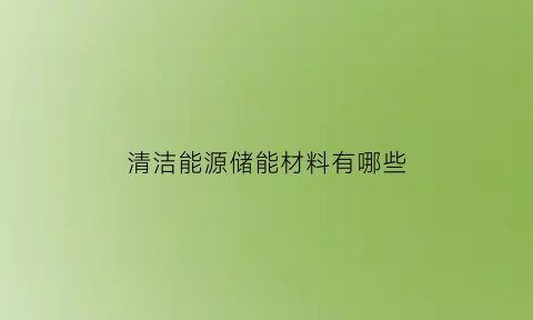 清洁能源储能材料有哪些