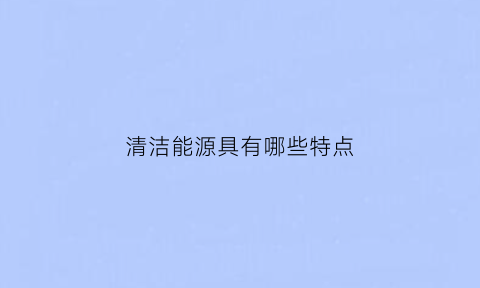 清洁能源具有哪些特点