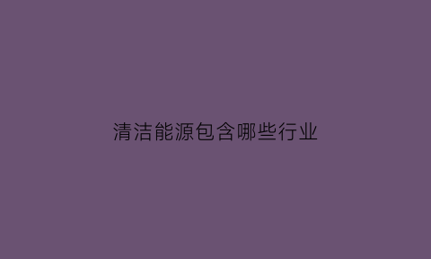 清洁能源包含哪些行业