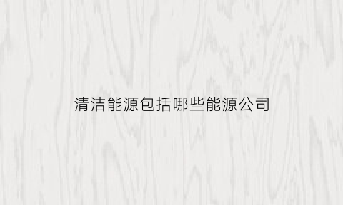 清洁能源包括哪些能源公司