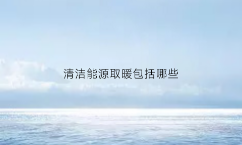 清洁能源取暖包括哪些