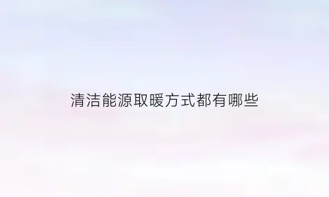 清洁能源取暖方式都有哪些