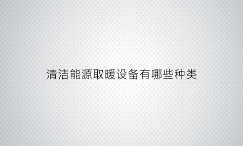 清洁能源取暖设备有哪些种类