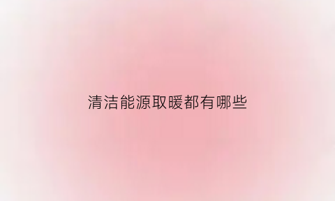 清洁能源取暖都有哪些