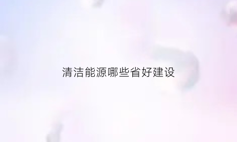 清洁能源哪些省好建设