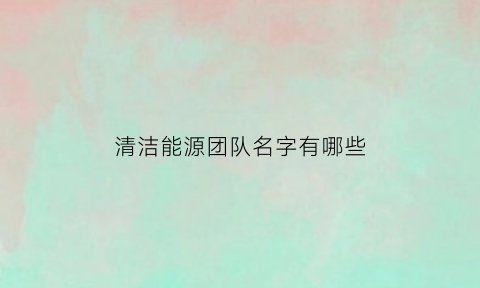 清洁能源团队名字有哪些