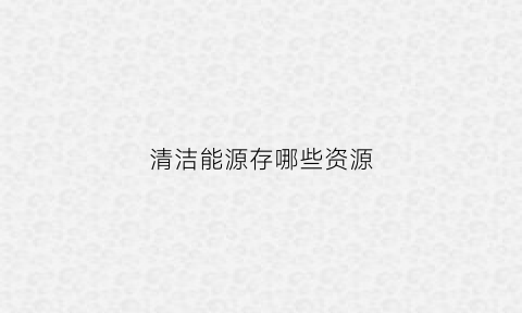 清洁能源存哪些资源