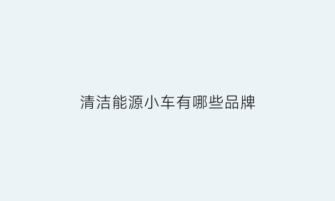 清洁能源小车有哪些品牌