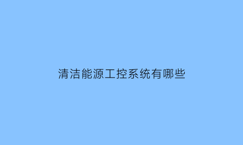 清洁能源工控系统有哪些