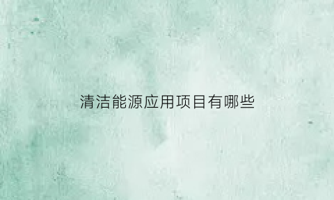 清洁能源应用项目有哪些