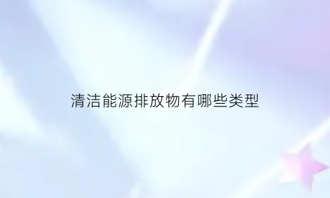 清洁能源排放物有哪些类型