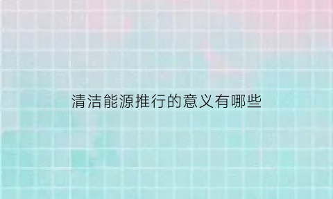 清洁能源推行的意义有哪些