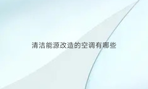 清洁能源改造的空调有哪些