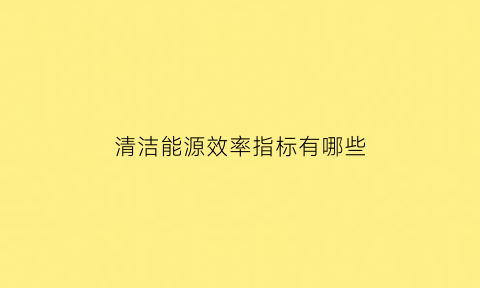 清洁能源效率指标有哪些