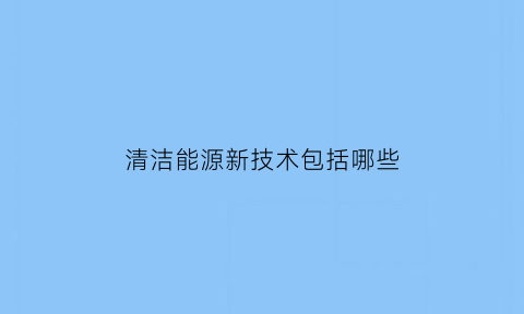 清洁能源新技术包括哪些