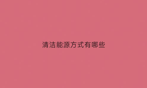 清洁能源方式有哪些