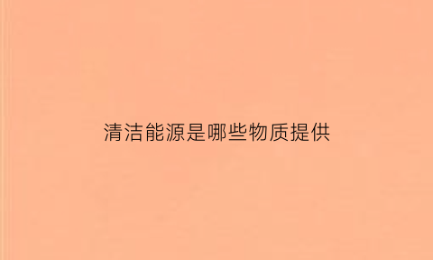 清洁能源是哪些物质提供