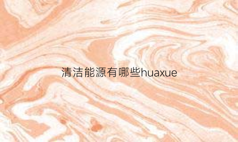 清洁能源有哪些huaxue