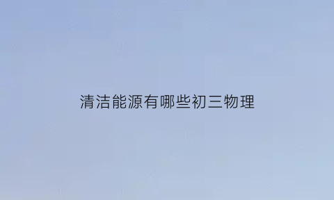 清洁能源有哪些初三物理