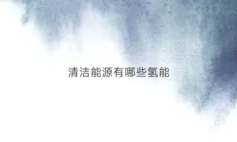 清洁能源有哪些氢能