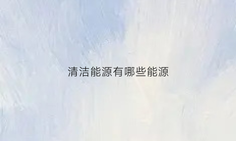 清洁能源有哪些能源