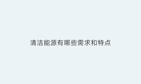 清洁能源有哪些需求和特点