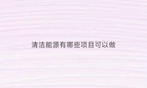 清洁能源有哪些项目可以做