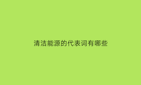 清洁能源的代表词有哪些