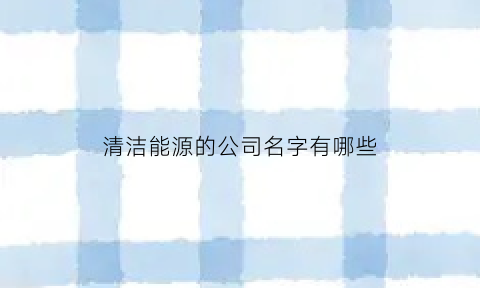 清洁能源的公司名字有哪些