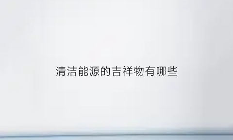 清洁能源的吉祥物有哪些