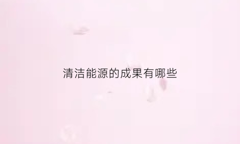 清洁能源的成果有哪些