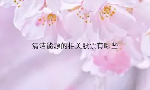 清洁能源的相关股票有哪些