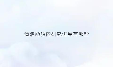 清洁能源的研究进展有哪些