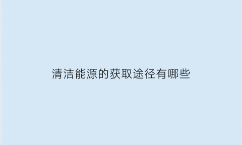 清洁能源的获取途径有哪些