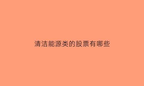 清洁能源类的股票有哪些