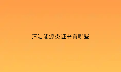 清洁能源类证书有哪些