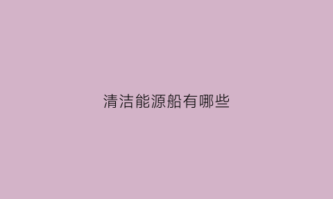 清洁能源船有哪些