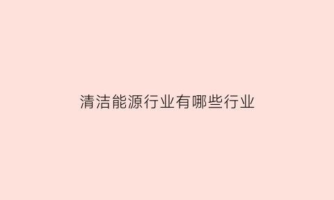 清洁能源行业有哪些行业