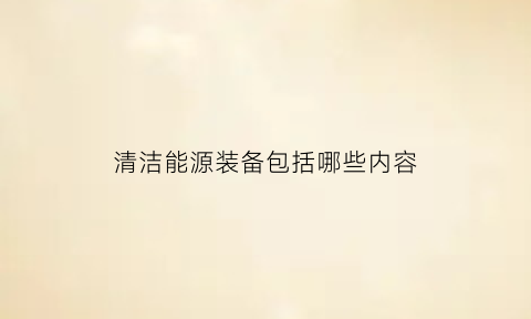 清洁能源装备包括哪些内容