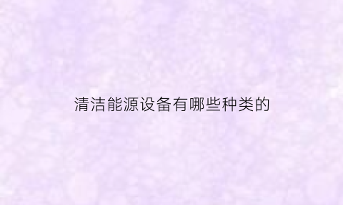 清洁能源设备有哪些种类的