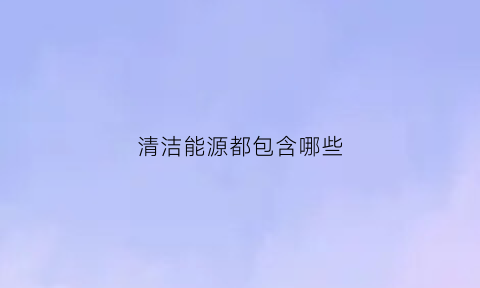 清洁能源都包含哪些