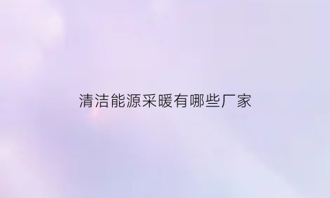 清洁能源采暖有哪些厂家