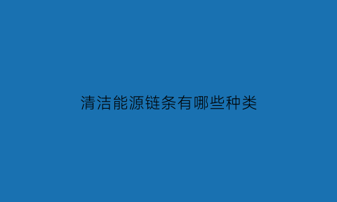 清洁能源链条有哪些种类