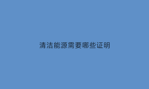 清洁能源需要哪些证明