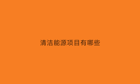 清洁能源项目有哪些