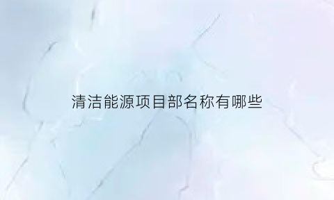 清洁能源项目部名称有哪些