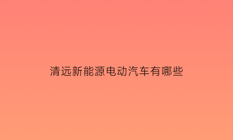 清远新能源电动汽车有哪些